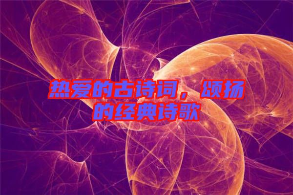 熱愛的古詩詞，頌揚的經(jīng)典詩歌
