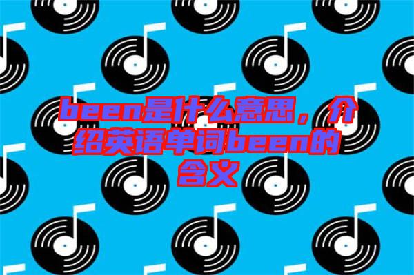 been是什么意思，介紹英語(yǔ)單詞been的含義
