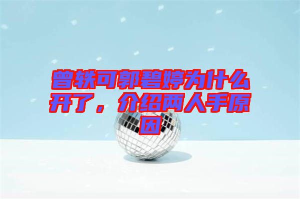 曾軼可郭碧婷為什么開(kāi)了，介紹兩人手原因