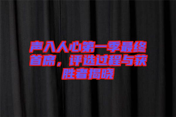 聲入人心第一季最終首席，評(píng)選過(guò)程與獲勝者揭曉