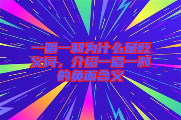 一唱一和為什么是貶義詞，介紹一唱一和的負面含義