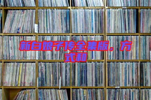 新白娘子傳全集版，方式和