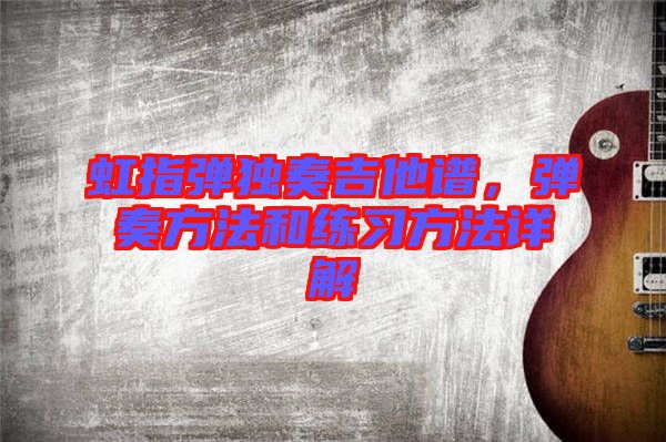 虹指彈獨奏吉他譜，彈奏方法和練習(xí)方法詳解