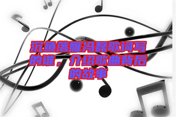 沉魚落雁馮磊歌詞寫的誰，介紹歌曲背后的故事