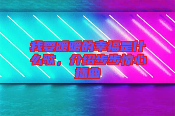 我要暖暖的幸福是什么歌，介紹步步驚心插曲