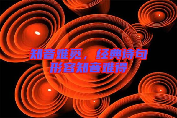 知音難覓，經(jīng)典詩句形容知音難得