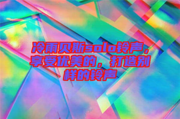 冷雨貝斯solo鈴聲，享受優(yōu)美的，打造別樣的鈴聲