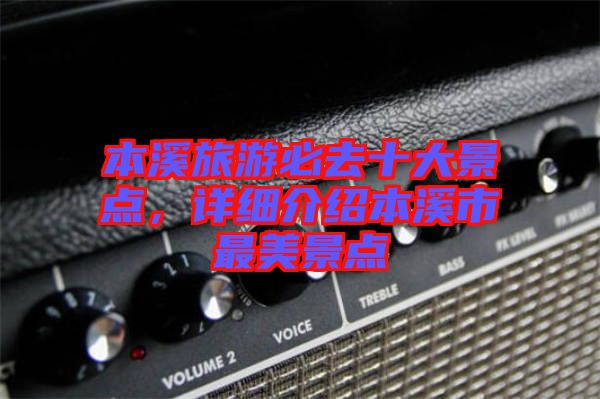 本溪旅游必去十大景點(diǎn)，詳細(xì)介紹本溪市最美景點(diǎn)