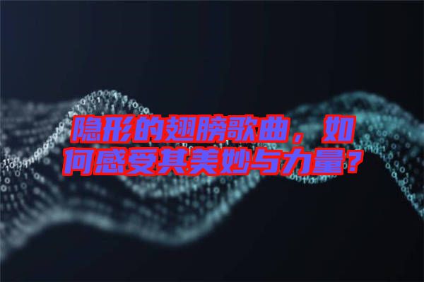 隱形的翅膀歌曲，如何感受其美妙與力量？