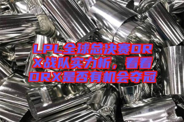LPL全球總決賽DRX戰(zhàn)隊實力析，看看DRX是否有機會奪冠