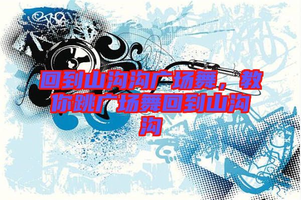回到山溝溝廣場(chǎng)舞，教你跳廣場(chǎng)舞回到山溝溝