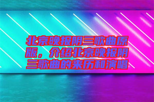 北京晚報(bào)陰三歌曲原版，介紹北京晚報(bào)陰三歌曲的來(lái)歷和演唱