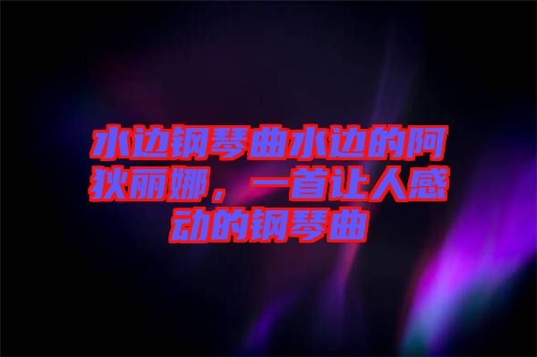 水邊鋼琴曲水邊的阿狄麗娜，一首讓人感動(dòng)的鋼琴曲