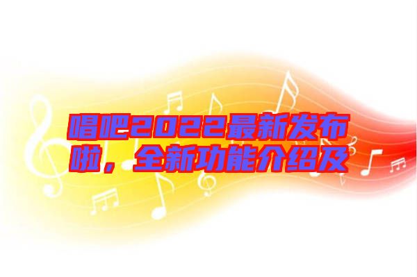 唱吧2022最新發(fā)布啦，全新功能介紹及