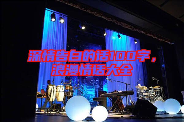 深情告白的話100字，浪漫情話大全