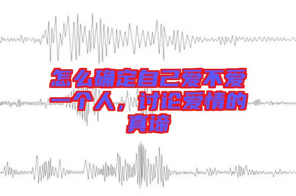 怎么確定自己愛(ài)不愛(ài)一個(gè)人，討論愛(ài)情的真諦