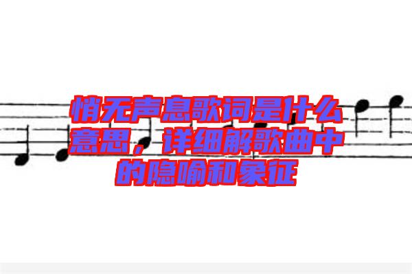 悄無聲息歌詞是什么意思，詳細解歌曲中的隱喻和象征
