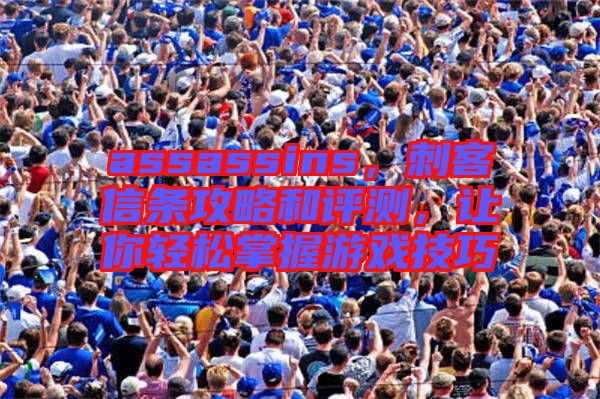 assassins，刺客信條攻略和評(píng)測(cè)，讓你輕松掌握游戲技巧