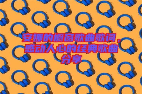 安娜的櫥窗歌曲歌詞，感動人心的經(jīng)典歌曲分享