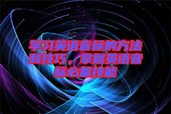 學(xué)習(xí)英語音標(biāo)的方法和技巧，掌握英語音標(biāo)必備技能