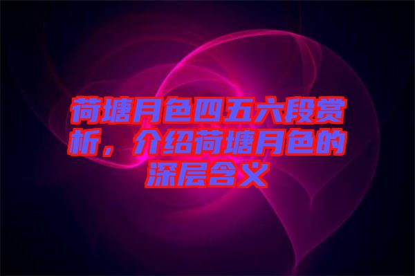 荷塘月色四五六段賞析，介紹荷塘月色的深層含義