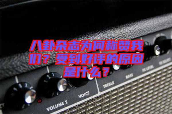 八卦雜志為何稱贊我們？受到好評的原因是什么？