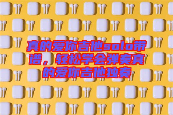 真的愛你吉他solo帶譜，輕松學會彈奏真的愛你吉他獨奏