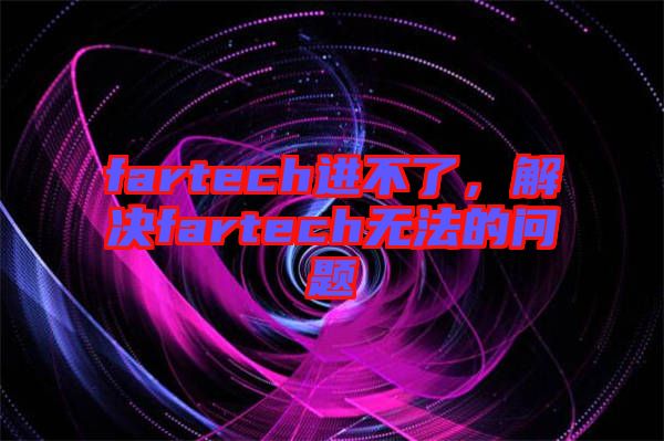 fartech進不了，解決fartech無法的問題
