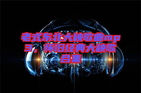 老式東北大秧歌曲mp3，懷舊經典大秧歌合集