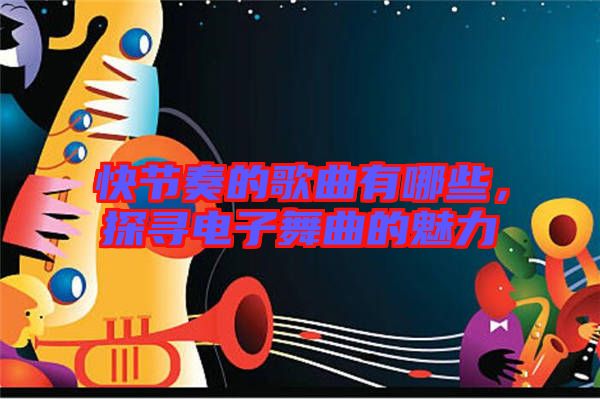 快節(jié)奏的歌曲有哪些，探尋電子舞曲的魅力