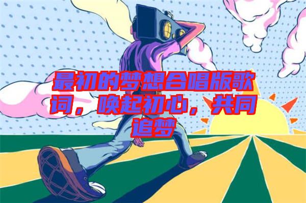 最初的夢想合唱版歌詞，喚起初心，共同追夢