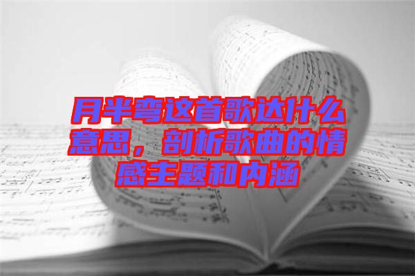 月半彎這首歌達(dá)什么意思，剖析歌曲的情感主題和內(nèi)涵