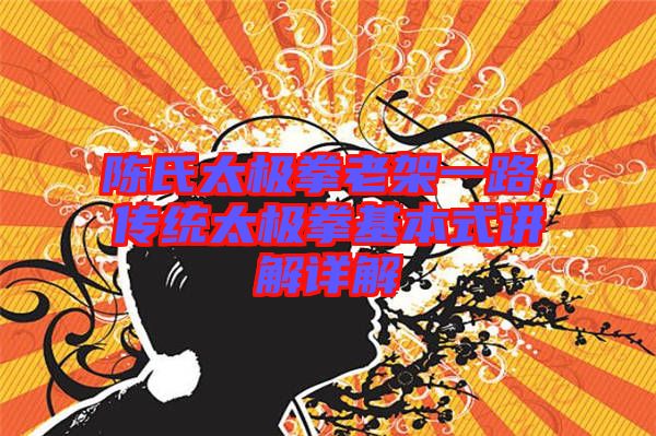 陳氏太極拳老架一路，傳統(tǒng)太極拳基本式講解詳解