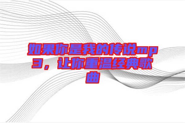 如果你是我的傳說mp3，讓你重溫經(jīng)典歌曲