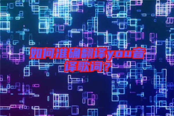 如何準(zhǔn)確翻譯you音譯歌詞？