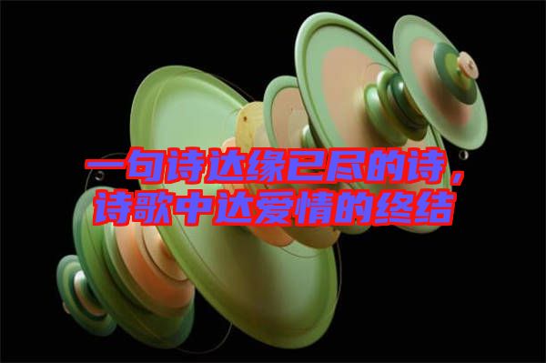 一句詩達(dá)緣已盡的詩，詩歌中達(dá)愛情的終結(jié)