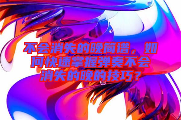 不會消失的晚簡譜，如何快速掌握彈奏不會消失的晚的技巧？