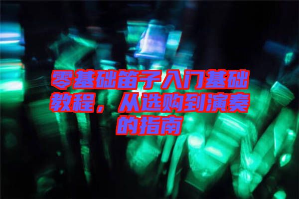 零基礎(chǔ)笛子入門基礎(chǔ)教程，從選購(gòu)到演奏的指南