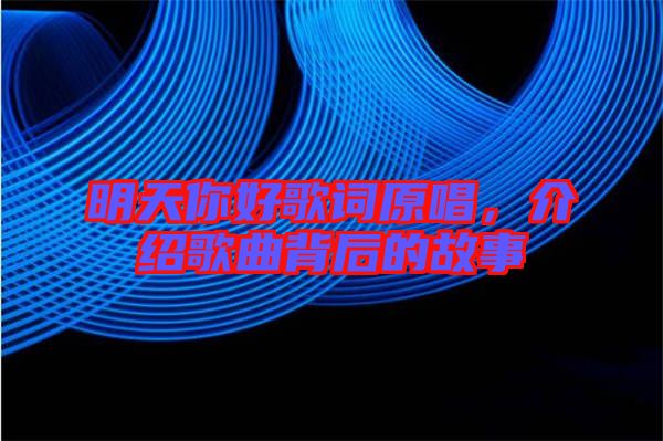 明天你好歌詞原唱，介紹歌曲背后的故事