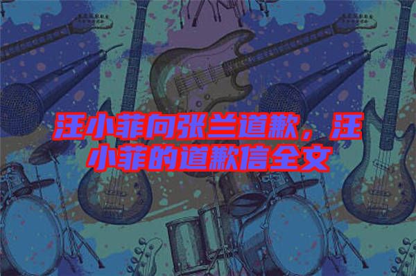 汪小菲向張?zhí)m道歉，汪小菲的道歉信全文