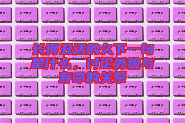 長得丑活的久下一句是什么，討論外貌與壽命的關(guān)系