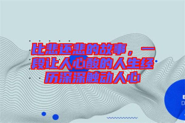 比悲還悲的故事，一段讓人心酸的人生經(jīng)歷深深觸動人心