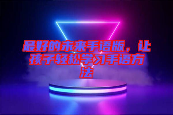 最好的未來手語版，讓孩子輕松學(xué)習(xí)手語方法
