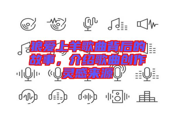 狼愛上羊歌曲背后的故事，介紹歌曲創(chuàng)作靈感來源