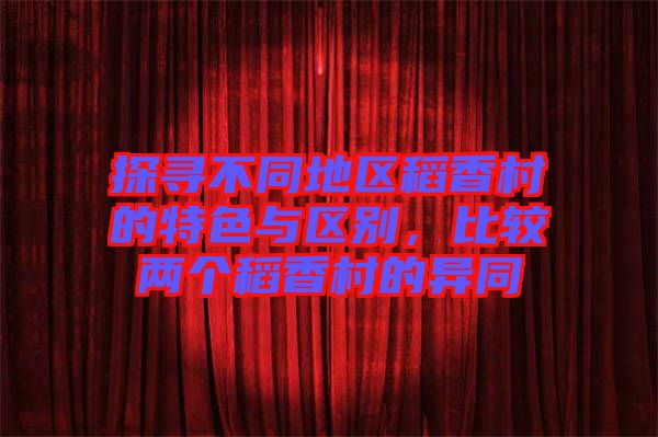 探尋不同地區(qū)稻香村的特色與區(qū)別，比較兩個稻香村的異同