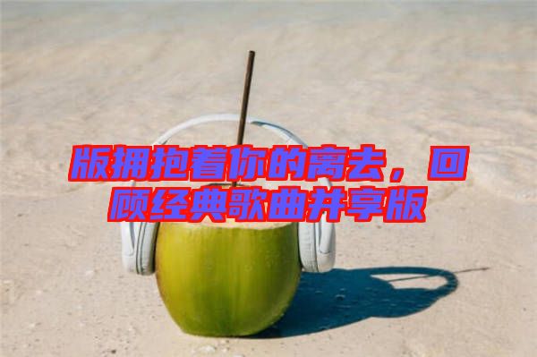 版擁抱著你的離去，回顧經(jīng)典歌曲并享版