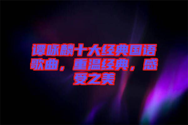 譚詠麟十大經(jīng)典國語歌曲，重溫經(jīng)典，感受之美