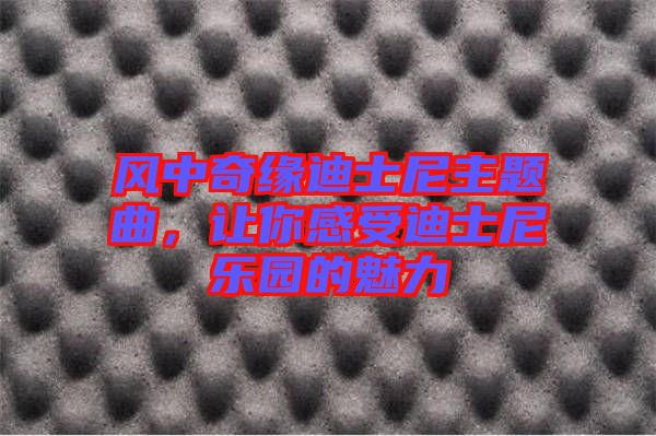 風中奇緣迪士尼主題曲，讓你感受迪士尼樂園的魅力