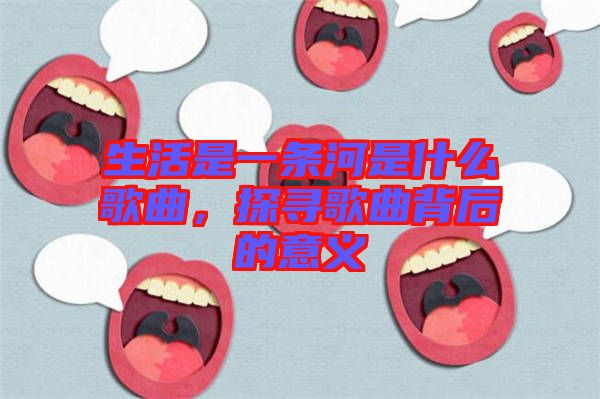生活是一條河是什么歌曲，探尋歌曲背后的意義