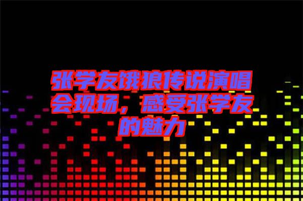張學(xué)友餓狼傳說(shuō)演唱會(huì)現(xiàn)場(chǎng)，感受張學(xué)友的魅力